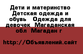 Дети и материнство Детская одежда и обувь - Одежда для девочек. Магаданская обл.,Магадан г.